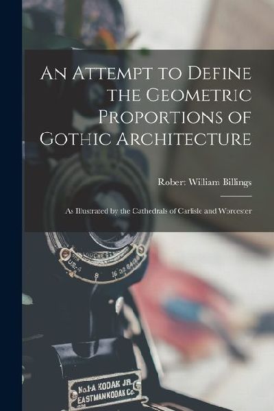 An Attempt to Define the Geometric Proportions of Gothic Architecture: As Illustrated by the Cathedrals of Carlisle and Worcester