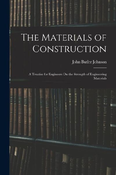 The Materials of Construction: A Treatise for Engineers On the Strength of Engineering Materials
