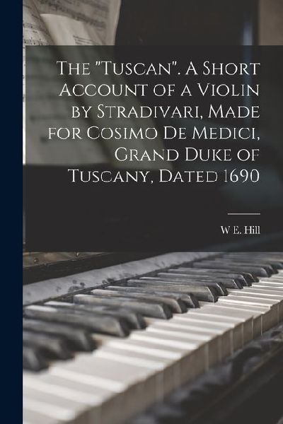 The "Tuscan". A Short Account of a Violin by Stradivari, Made for Cosimo de Medici, Grand Duke of Tuscany, Dated 1690