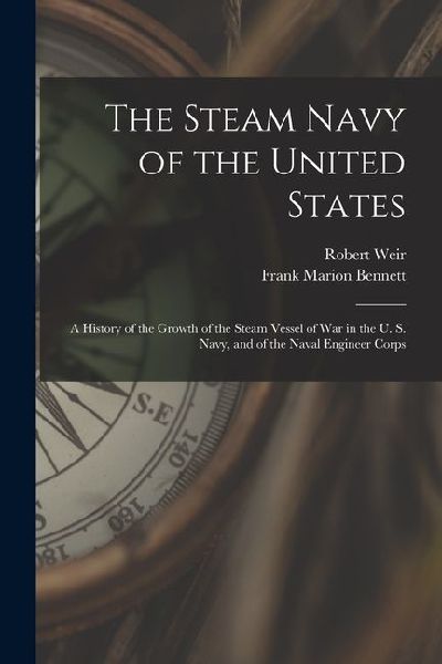 The Steam Navy of the United States: A History of the Growth of the Steam Vessel of War in the U. S. Navy, and of the Naval Engineer Corps