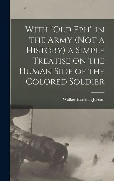 With "Old Eph" in the Army (not a History) a Simple Treatise on the Human Side of the Colored Soldier