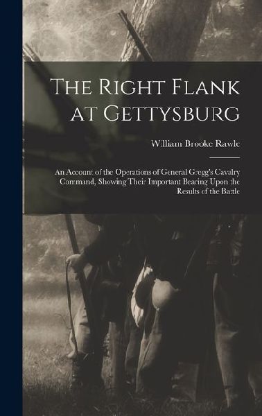 The Right Flank at Gettysburg: An Account of the Operations of General Greggs Cavalry Command, Showing Their Important Bearing Upon the Results of the Battle