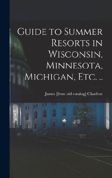 Guide to Summer Resorts in Wisconsin, Minnesota, Michigan, etc. ..