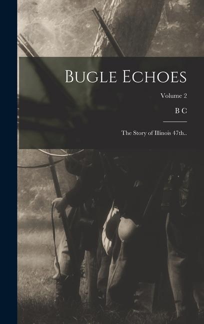 Bugle Echoes; the Story of Illinois 47th..; Volume 2