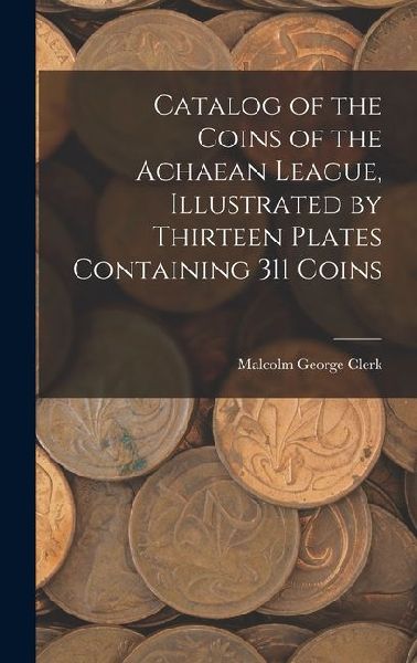 Catalog of the Coins of the Achaean League, Illustrated by Thirteen Plates Containing 311 Coins