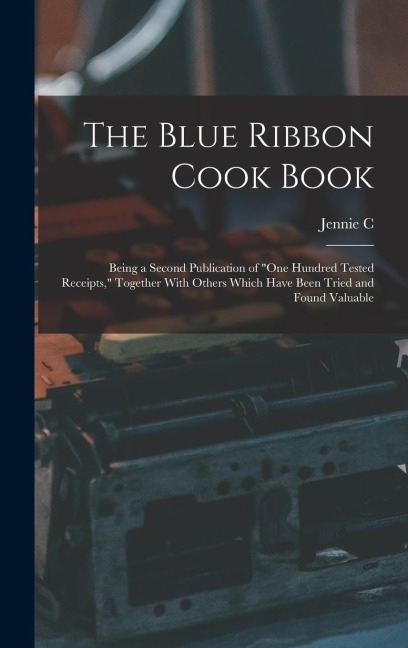 The Blue Ribbon Cook Book; Being a Second Publication of "One Hundred Tested Receipts," Together With Others Which Have Been Tried and Found Valuable