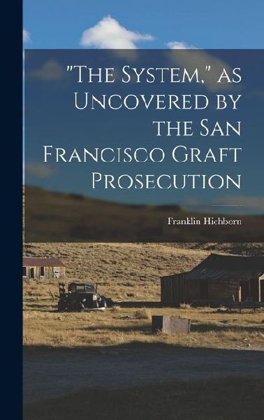 The System, as Uncovered by the San Francisco Graft Prosecution