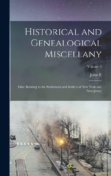 Historical and Genealogical Miscellany; Data Relating to the Settlement and Settlers of New York and New Jersey; Volume 1