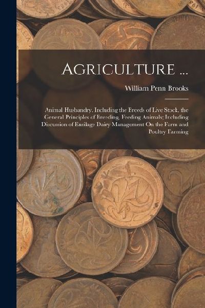 Agriculture ...: Animal Husbandry, Including the Breeds of Live Stock, the General Principles of Breeding, Feeding Animals; Including D