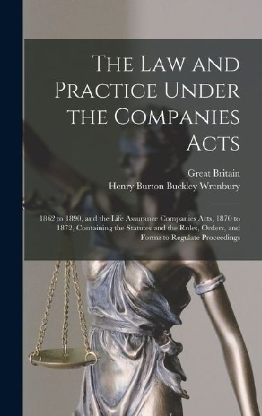 The law and Practice Under the Companies Acts: 1862 to 1890, and the Life Assurance Companies Acts, 1870 to 1872, Containing the Statutes and the Rule
