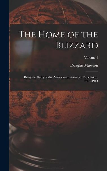The Home of the Blizzard: Being the Story of the Australasian Antarctic Expedition, 1911-1914; Volume 1