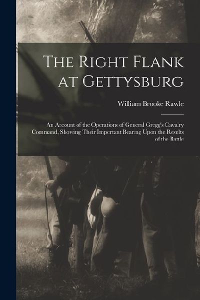 The Right Flank at Gettysburg: An Account of the Operations of General Gregg's Cavalry Command, Showing Their Important Bearing Upon the Results of t