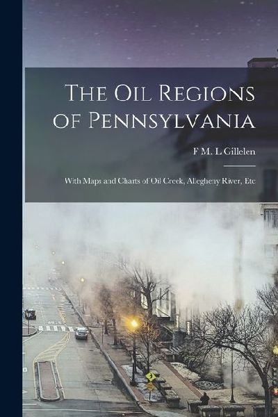The oil Regions of Pennsylvania: With Maps and Charts of Oil Creek, Allegheny River, Etc