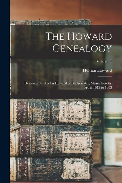 The Howard Genealogy; Descendants of John Howard of Bridgewater, Massachusetts, From 1643 to 1903; Volume 1