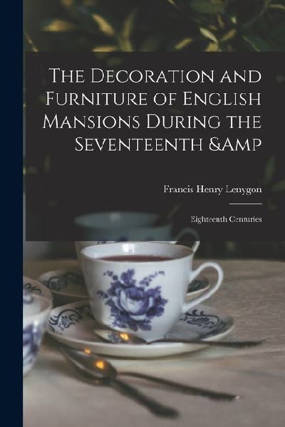 The Decoration and Furniture of English Mansions During the Seventeenth & Eighteenth Centuries