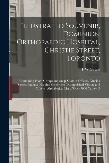 Illustrated Souvenir, Dominion Orthopaedic Hospital, Christie Street, Toronto: Containing Photo Groups and Snap-shots of Officers, Nursing Sisters, Pa