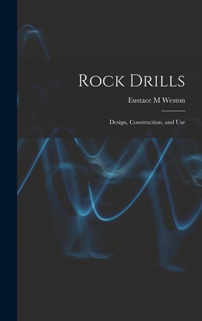 Rock Drills; Design, Construction, and Use