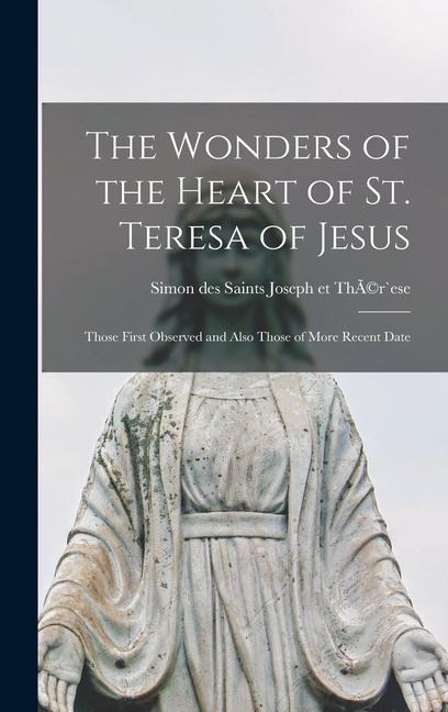 The Wonders of the Heart of St. Teresa of Jesus: Those First Observed and Also Those of More Recent Date