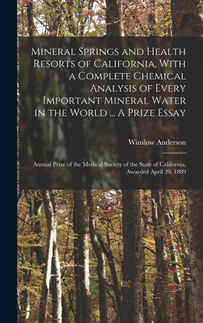Mineral Springs and Health Resorts of California, With a Complete Chemical Analysis of Every Important Mineral Water in the World ... A Prize Essay; A