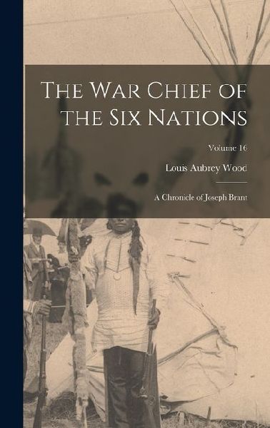 The war Chief of the Six Nations: A Chronicle of Joseph Brant; Volume 16