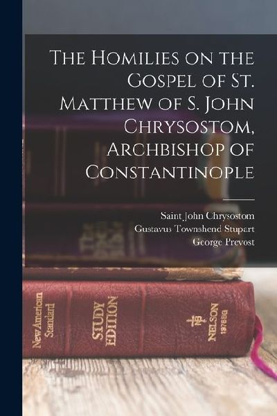 The Homilies on the Gospel of St. Matthew of S. John Chrysostom, Archbishop of Constantinople