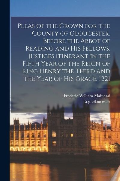 Pleas of the Crown for the County of Gloucester, Before the Abbot of Reading and his Fellows, Justices Itinerant in the Fifth Year of the Reign of Kin