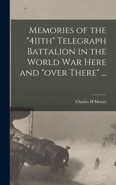 Memories of the 411th Telegraph Battalion in the World War Here and over There ...