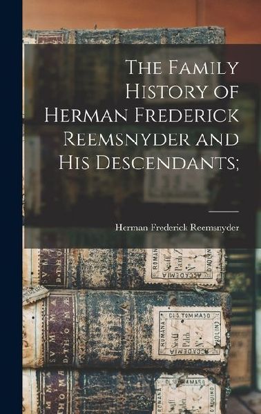 The Family History of Herman Frederick Reemsnyder and his Descendants;