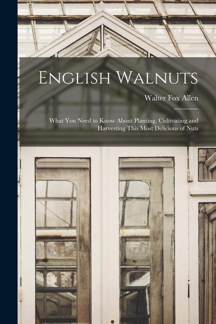 English Walnuts; What you Need to Know About Planting, Cultivating and Harvesting This Most Delicious of Nuts