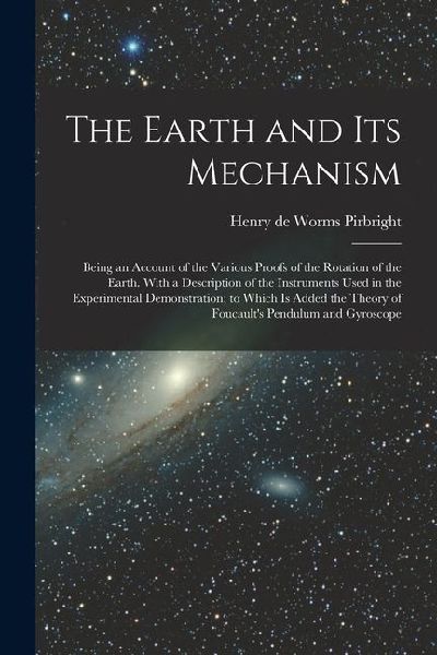The Earth and its Mechanism: Being an Account of the Various Proofs of the Rotation of the Earth. With a Description of the Instruments Used in the