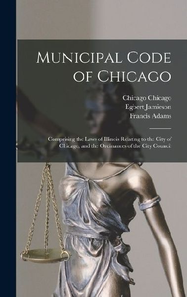 Municipal Code of Chicago: Comprising the Laws of Illinois Relating to the City of Chicago, and the Ordinances of the City Council