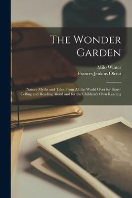 The Wonder Garden; Nature Myths and Tales From all the World Over for Story-telling and Reading Aloud and for the Childrens own Reading