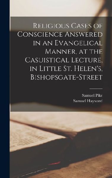 Religious Cases of Conscience Answered in an Evangelical Manner, at the Casuistical Lecture, in Little St. Helen's, Bishopsgate-street