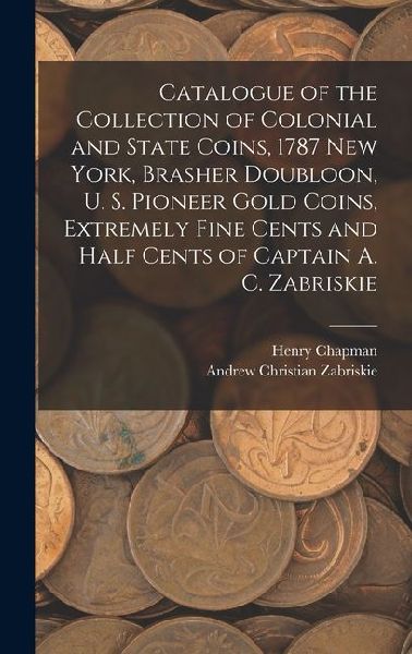 Catalogue of the Collection of Colonial and State Coins, 1787 New York, Brasher Doubloon, U. S. Pioneer Gold Coins, Extremely Fine Cents and Half Cents of Captain A. C. Zabriskie