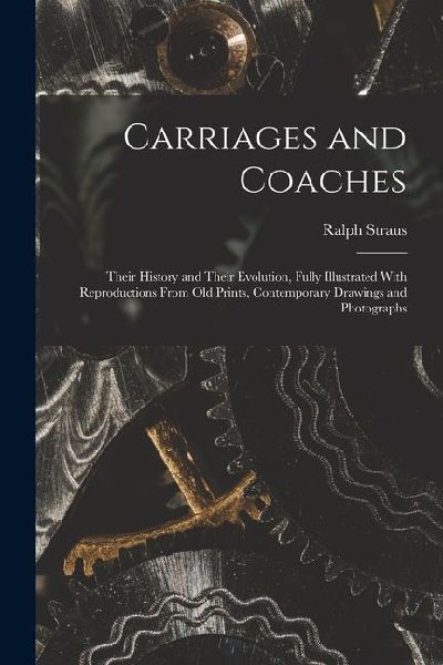 Carriages and Coaches: Their History and Their Evolution, Fully Illustrated With Reproductions From old Prints, Contemporary Drawings and Photographs
