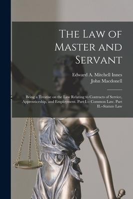 The law of Master and Servant: Being a Treatise on the Law Relating to Contracts of Service, Apprenticeship, and Employment. Part I.-- Common Law. Pa