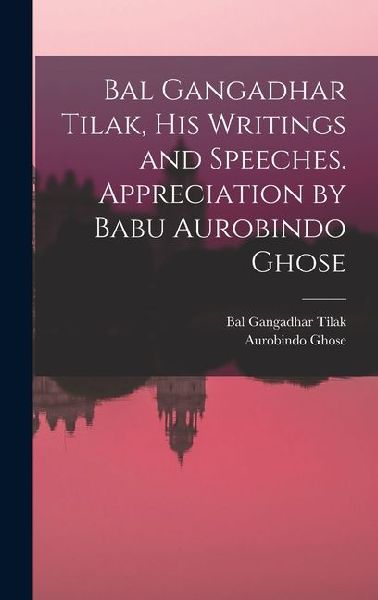 Bal Gangadhar Tilak, his Writings and Speeches. Appreciation by Babu Aurobindo Ghose