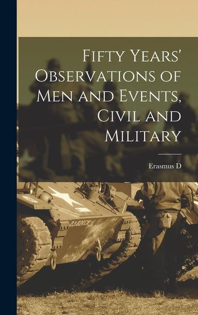 Fifty Years' Observations of men and Events, Civil and Military