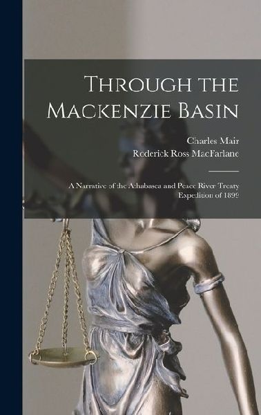 Through the Mackenzie Basin; a Narrative of the Athabasca and Peace River Treaty Expedition of 1899