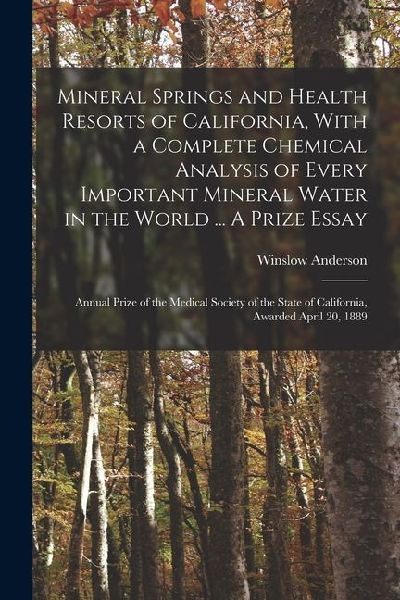 Mineral Springs and Health Resorts of California, With a Complete Chemical Analysis of Every Important Mineral Water in the World ... A Prize Essay; A
