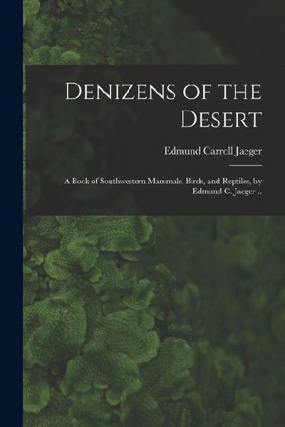 Denizens of the Desert; a Book of Southwestern Mammals, Birds, and Reptiles, by Edmund C. Jaeger ..