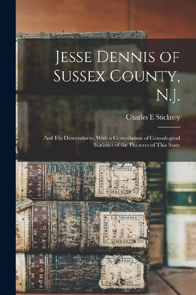 Jesse Dennis of Sussex County, N.J.: And his Descendants, With a Compilation of Genealogical Statistics of the Pioneers of This State