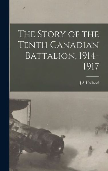 The Story of the Tenth Canadian Battalion, 1914-1917