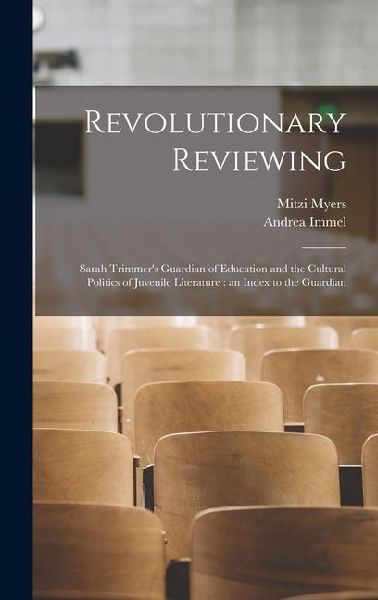 Revolutionary Reviewing: Sarah Trimmer's Guardian of Education and the Cultural Politics of Juvenile Literature: an Index to the Guardian