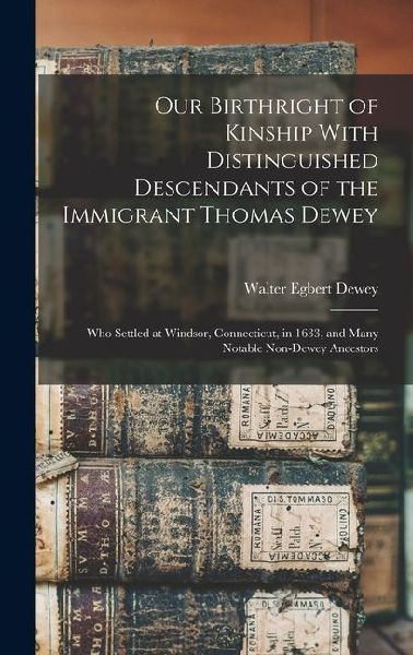 Our Birthright of Kinship With Distinguished Descendants of the Immigrant Thomas Dewey: Who Settled at Windsor, Connecticut, in 1633, and Many Notable Non-Dewey Ancestors