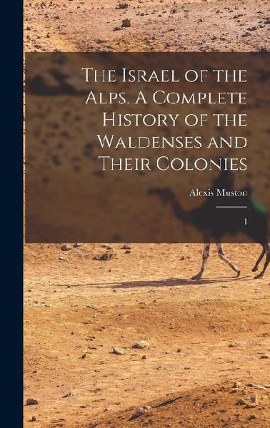 The Israel of the Alps. A Complete History of the Waldenses and Their Colonies: 1