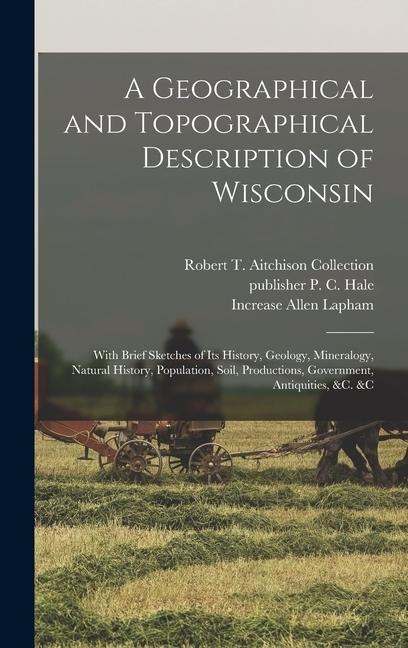 A Geographical and Topographical Description of Wisconsin; With Brief Sketches of its History, Geology, Mineralogy, Natural History, Population, Soil,