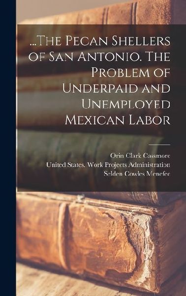 ...The Pecan Shellers of San Antonio. The Problem of Underpaid and Unemployed Mexican Labor