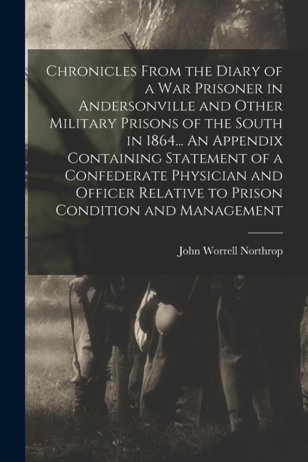 Chronicles From the Diary of a war Prisoner in Andersonville and Other Military Prisons of the South in 1864... An Appendix Containing Statement of a