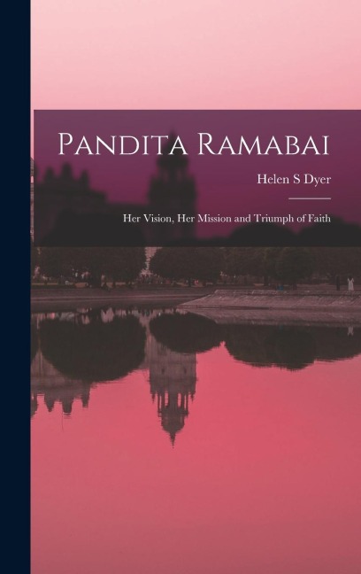 Pandita Ramabai: Her Vision, Her Mission and Triumph of Faith